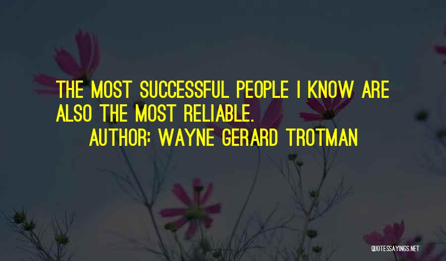 Wayne Gerard Trotman Quotes: The Most Successful People I Know Are Also The Most Reliable.