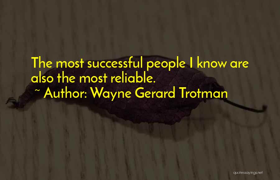 Wayne Gerard Trotman Quotes: The Most Successful People I Know Are Also The Most Reliable.