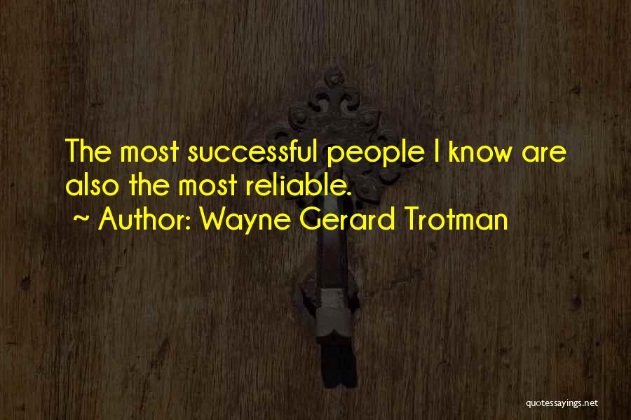 Wayne Gerard Trotman Quotes: The Most Successful People I Know Are Also The Most Reliable.