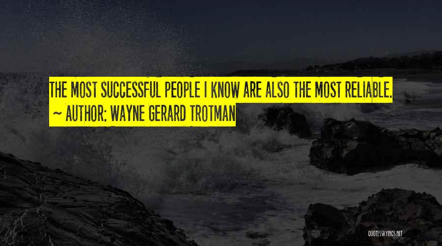 Wayne Gerard Trotman Quotes: The Most Successful People I Know Are Also The Most Reliable.