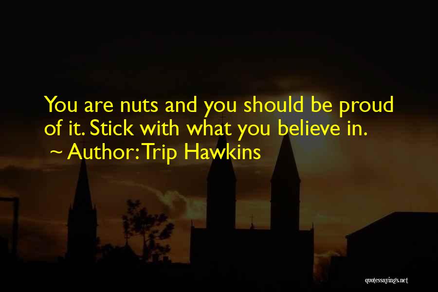 Trip Hawkins Quotes: You Are Nuts And You Should Be Proud Of It. Stick With What You Believe In.