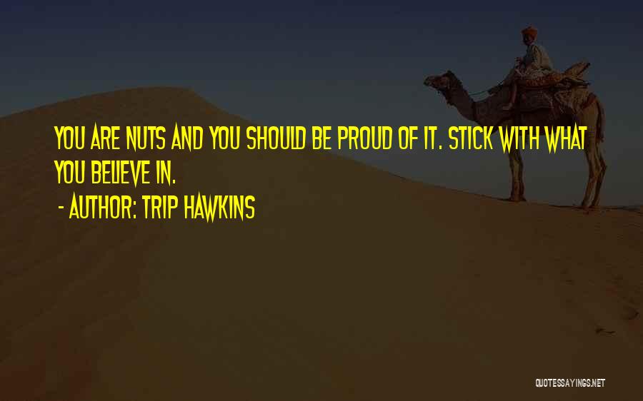 Trip Hawkins Quotes: You Are Nuts And You Should Be Proud Of It. Stick With What You Believe In.