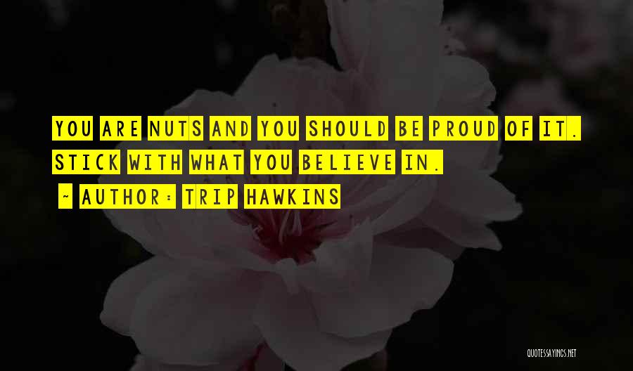 Trip Hawkins Quotes: You Are Nuts And You Should Be Proud Of It. Stick With What You Believe In.