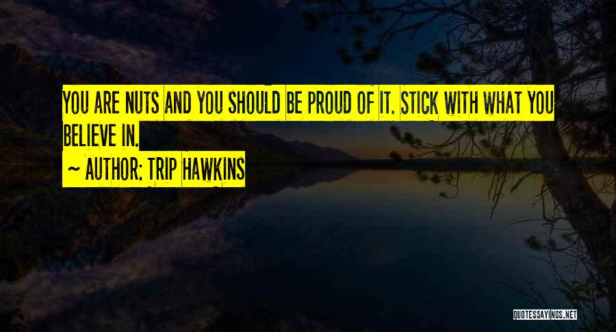 Trip Hawkins Quotes: You Are Nuts And You Should Be Proud Of It. Stick With What You Believe In.