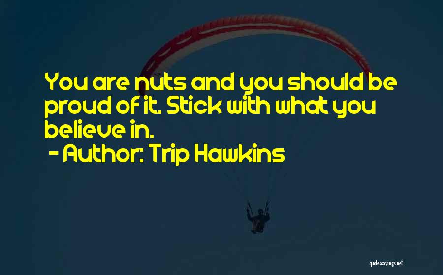 Trip Hawkins Quotes: You Are Nuts And You Should Be Proud Of It. Stick With What You Believe In.