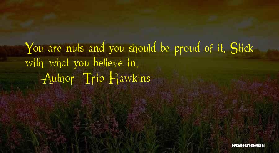 Trip Hawkins Quotes: You Are Nuts And You Should Be Proud Of It. Stick With What You Believe In.