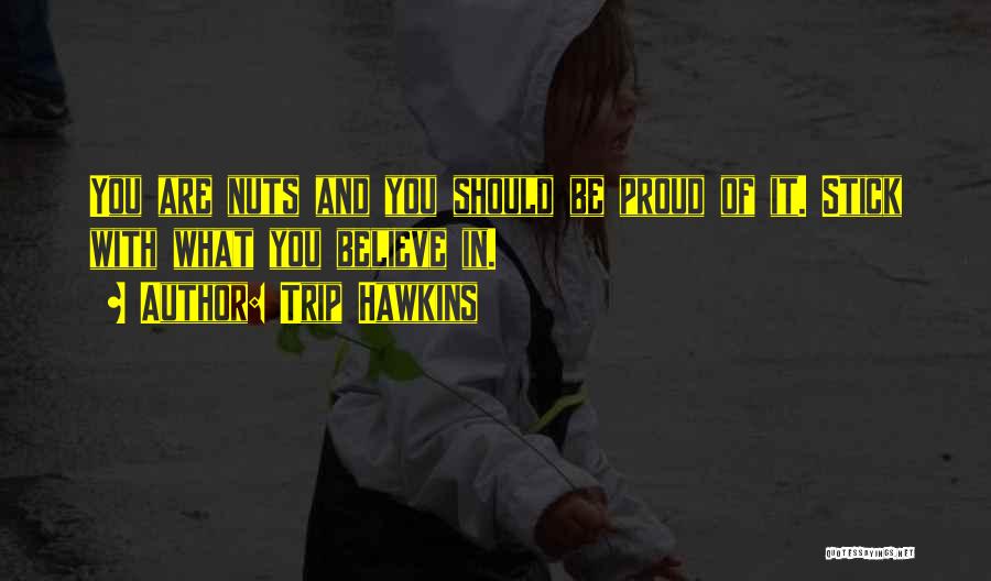 Trip Hawkins Quotes: You Are Nuts And You Should Be Proud Of It. Stick With What You Believe In.