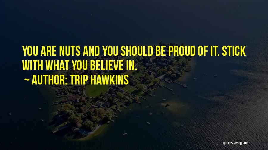 Trip Hawkins Quotes: You Are Nuts And You Should Be Proud Of It. Stick With What You Believe In.