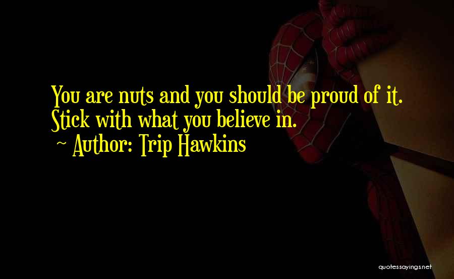 Trip Hawkins Quotes: You Are Nuts And You Should Be Proud Of It. Stick With What You Believe In.