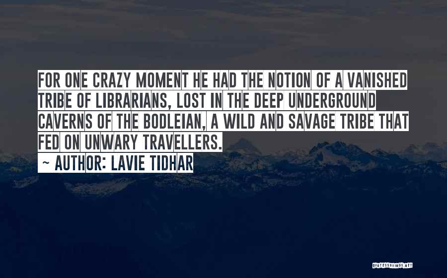 Lavie Tidhar Quotes: For One Crazy Moment He Had The Notion Of A Vanished Tribe Of Librarians, Lost In The Deep Underground Caverns