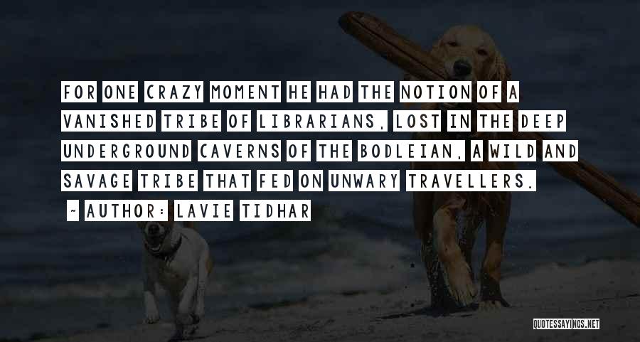 Lavie Tidhar Quotes: For One Crazy Moment He Had The Notion Of A Vanished Tribe Of Librarians, Lost In The Deep Underground Caverns