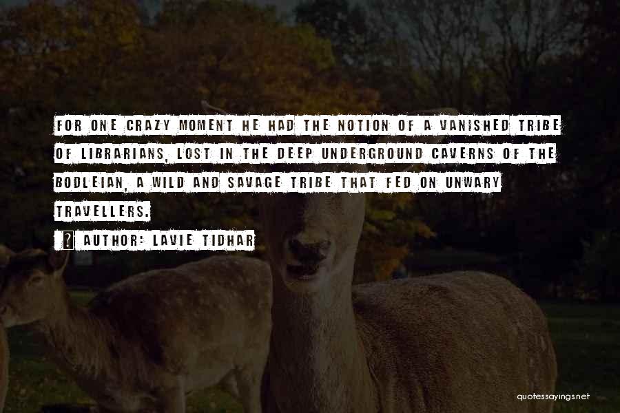 Lavie Tidhar Quotes: For One Crazy Moment He Had The Notion Of A Vanished Tribe Of Librarians, Lost In The Deep Underground Caverns