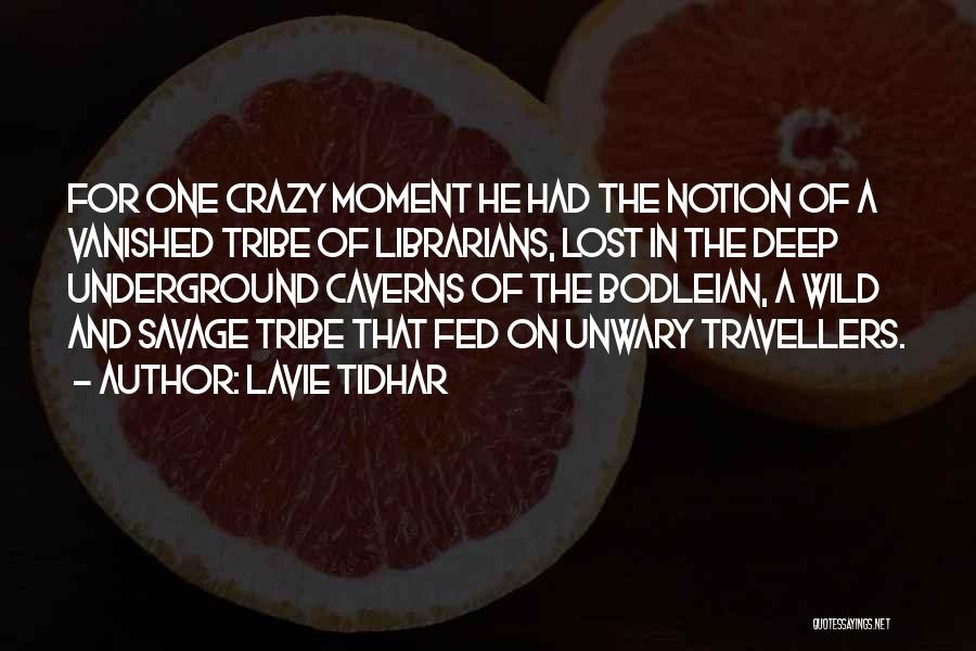Lavie Tidhar Quotes: For One Crazy Moment He Had The Notion Of A Vanished Tribe Of Librarians, Lost In The Deep Underground Caverns