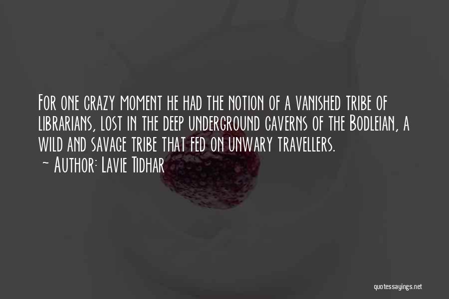 Lavie Tidhar Quotes: For One Crazy Moment He Had The Notion Of A Vanished Tribe Of Librarians, Lost In The Deep Underground Caverns