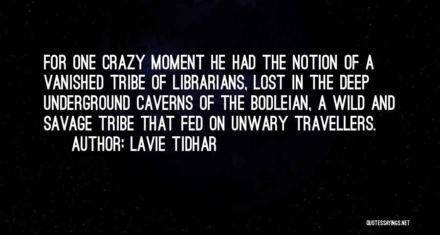 Lavie Tidhar Quotes: For One Crazy Moment He Had The Notion Of A Vanished Tribe Of Librarians, Lost In The Deep Underground Caverns