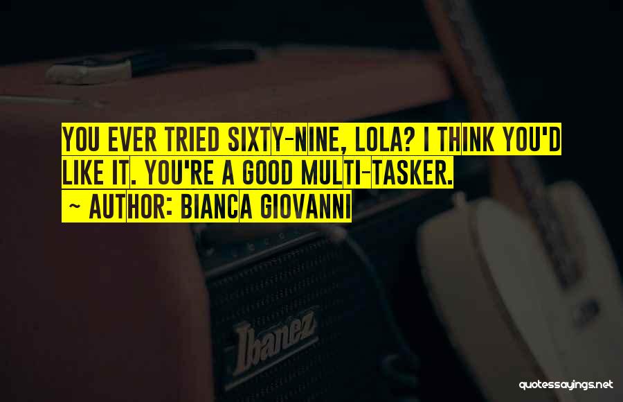 Bianca Giovanni Quotes: You Ever Tried Sixty-nine, Lola? I Think You'd Like It. You're A Good Multi-tasker.