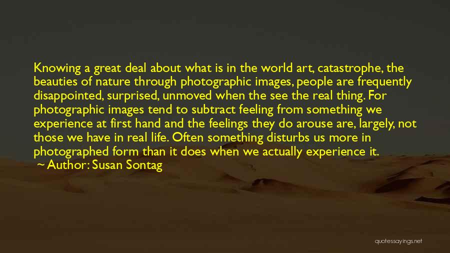 Susan Sontag Quotes: Knowing A Great Deal About What Is In The World Art, Catastrophe, The Beauties Of Nature Through Photographic Images, People