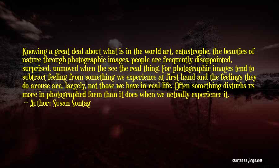 Susan Sontag Quotes: Knowing A Great Deal About What Is In The World Art, Catastrophe, The Beauties Of Nature Through Photographic Images, People