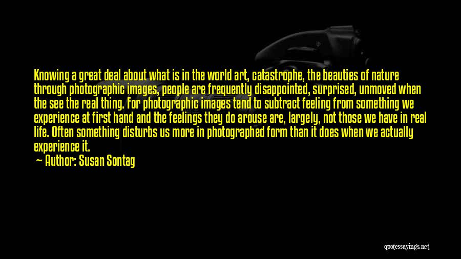 Susan Sontag Quotes: Knowing A Great Deal About What Is In The World Art, Catastrophe, The Beauties Of Nature Through Photographic Images, People