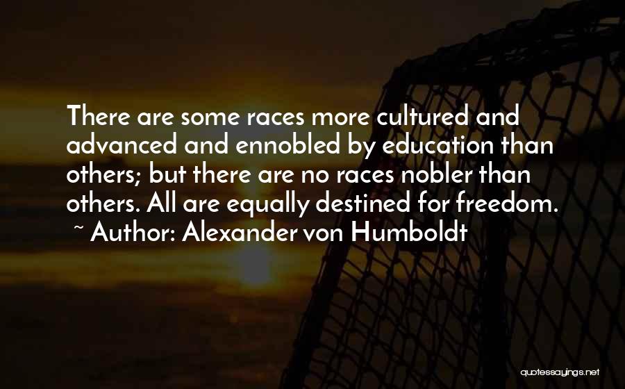 Alexander Von Humboldt Quotes: There Are Some Races More Cultured And Advanced And Ennobled By Education Than Others; But There Are No Races Nobler