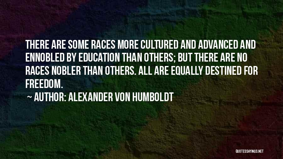 Alexander Von Humboldt Quotes: There Are Some Races More Cultured And Advanced And Ennobled By Education Than Others; But There Are No Races Nobler