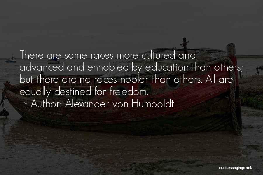 Alexander Von Humboldt Quotes: There Are Some Races More Cultured And Advanced And Ennobled By Education Than Others; But There Are No Races Nobler