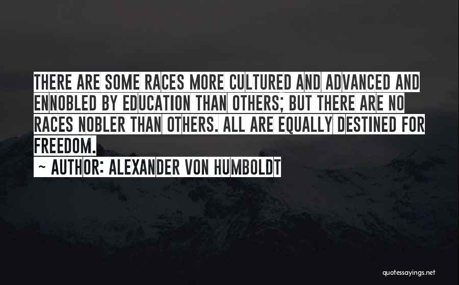 Alexander Von Humboldt Quotes: There Are Some Races More Cultured And Advanced And Ennobled By Education Than Others; But There Are No Races Nobler