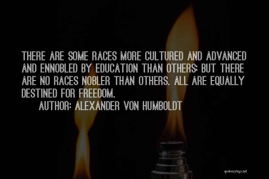 Alexander Von Humboldt Quotes: There Are Some Races More Cultured And Advanced And Ennobled By Education Than Others; But There Are No Races Nobler