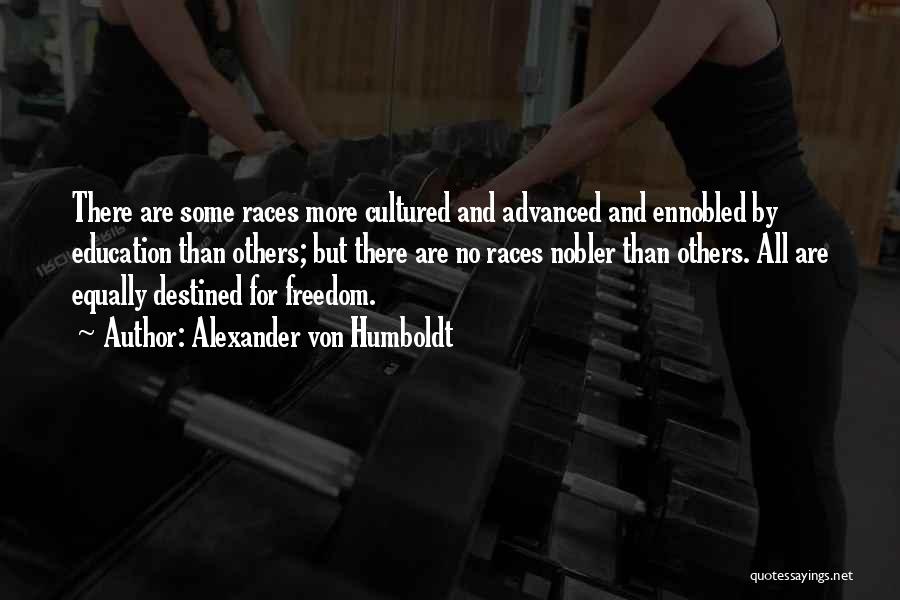 Alexander Von Humboldt Quotes: There Are Some Races More Cultured And Advanced And Ennobled By Education Than Others; But There Are No Races Nobler