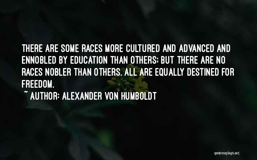 Alexander Von Humboldt Quotes: There Are Some Races More Cultured And Advanced And Ennobled By Education Than Others; But There Are No Races Nobler