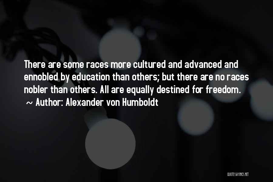 Alexander Von Humboldt Quotes: There Are Some Races More Cultured And Advanced And Ennobled By Education Than Others; But There Are No Races Nobler