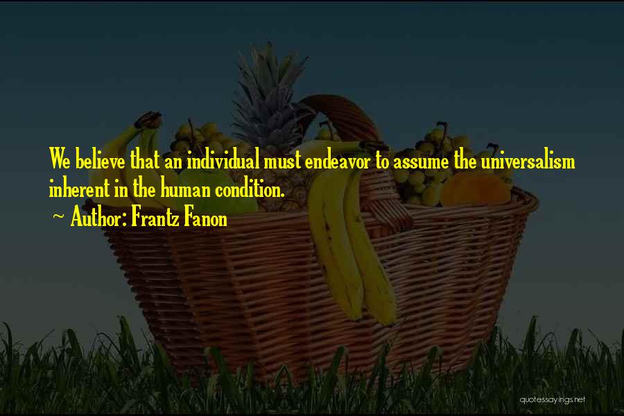 Frantz Fanon Quotes: We Believe That An Individual Must Endeavor To Assume The Universalism Inherent In The Human Condition.