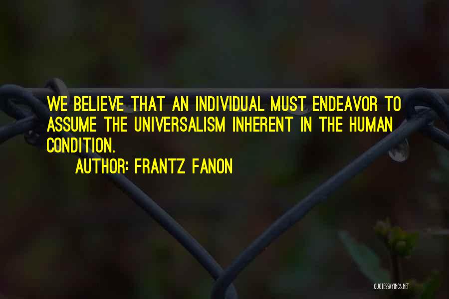 Frantz Fanon Quotes: We Believe That An Individual Must Endeavor To Assume The Universalism Inherent In The Human Condition.