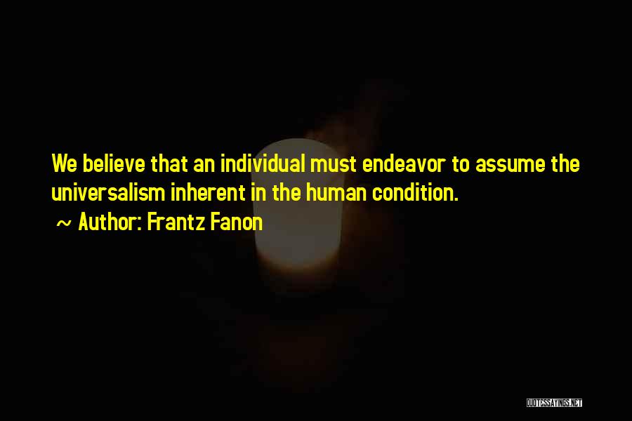 Frantz Fanon Quotes: We Believe That An Individual Must Endeavor To Assume The Universalism Inherent In The Human Condition.