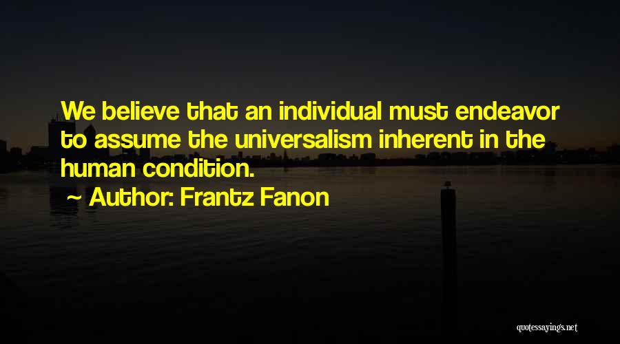 Frantz Fanon Quotes: We Believe That An Individual Must Endeavor To Assume The Universalism Inherent In The Human Condition.