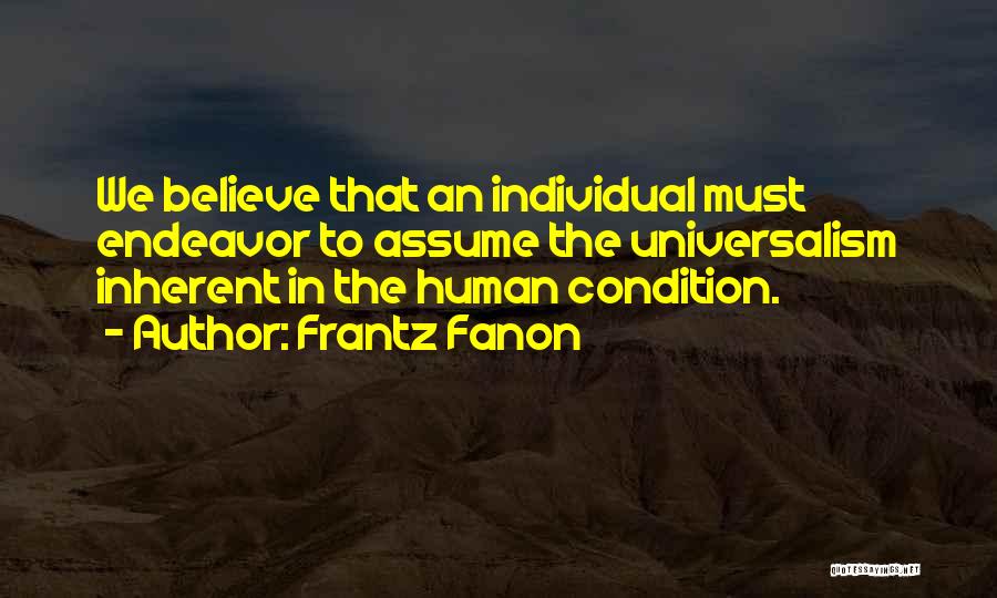 Frantz Fanon Quotes: We Believe That An Individual Must Endeavor To Assume The Universalism Inherent In The Human Condition.