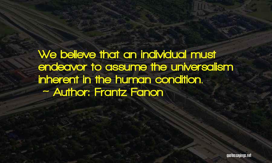 Frantz Fanon Quotes: We Believe That An Individual Must Endeavor To Assume The Universalism Inherent In The Human Condition.