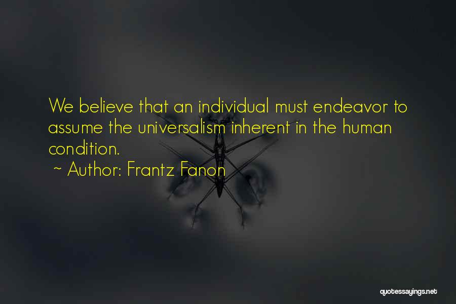 Frantz Fanon Quotes: We Believe That An Individual Must Endeavor To Assume The Universalism Inherent In The Human Condition.