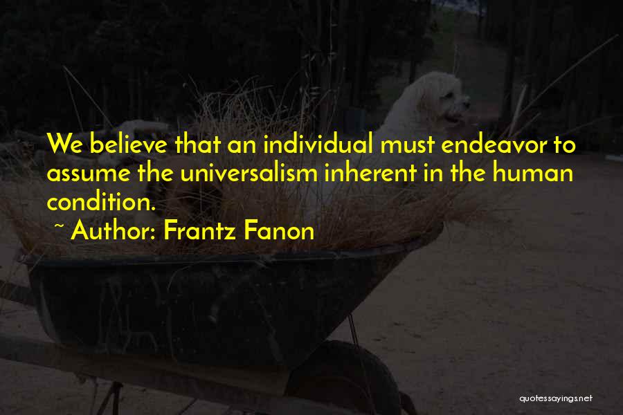 Frantz Fanon Quotes: We Believe That An Individual Must Endeavor To Assume The Universalism Inherent In The Human Condition.