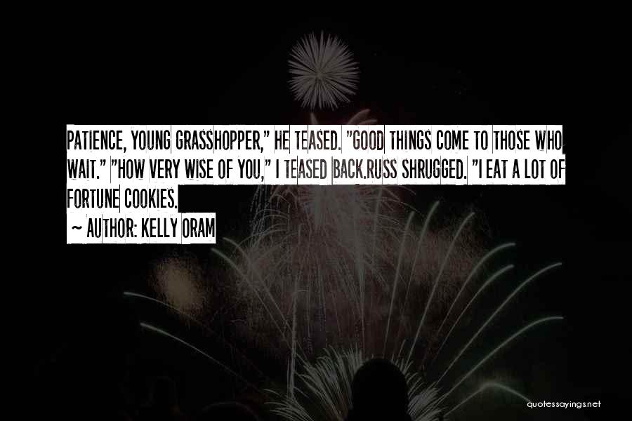 Kelly Oram Quotes: Patience, Young Grasshopper, He Teased. Good Things Come To Those Who Wait. How Very Wise Of You, I Teased Back.russ