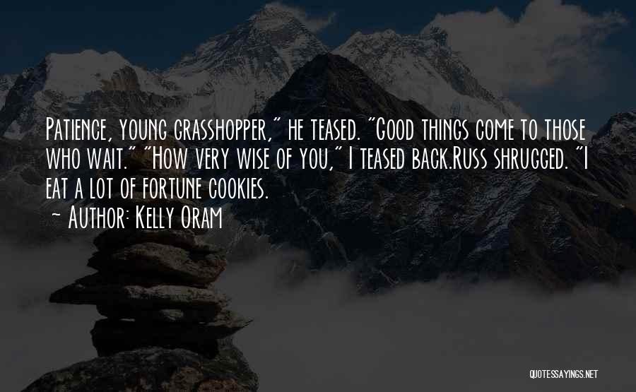 Kelly Oram Quotes: Patience, Young Grasshopper, He Teased. Good Things Come To Those Who Wait. How Very Wise Of You, I Teased Back.russ