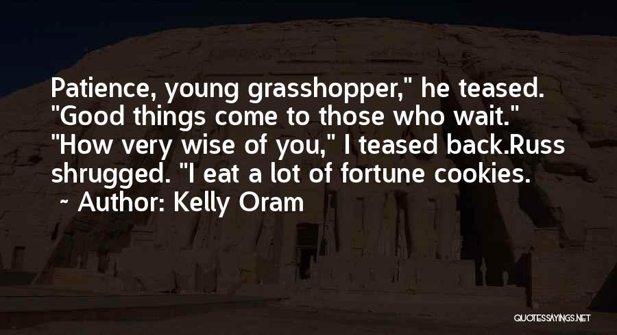 Kelly Oram Quotes: Patience, Young Grasshopper, He Teased. Good Things Come To Those Who Wait. How Very Wise Of You, I Teased Back.russ