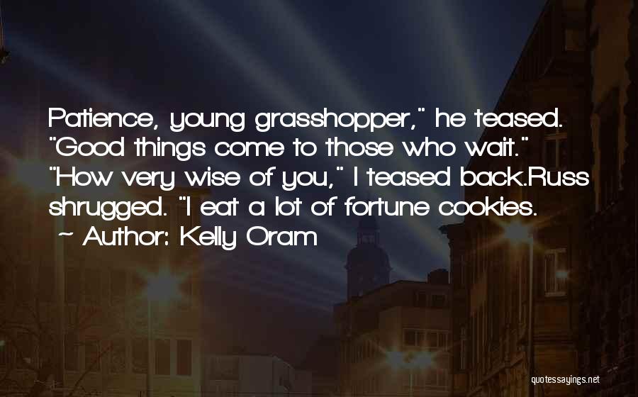 Kelly Oram Quotes: Patience, Young Grasshopper, He Teased. Good Things Come To Those Who Wait. How Very Wise Of You, I Teased Back.russ