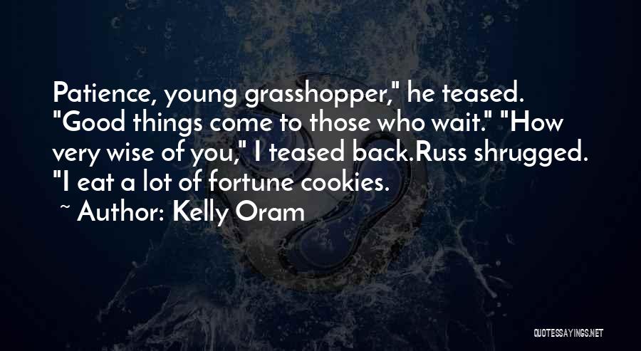 Kelly Oram Quotes: Patience, Young Grasshopper, He Teased. Good Things Come To Those Who Wait. How Very Wise Of You, I Teased Back.russ