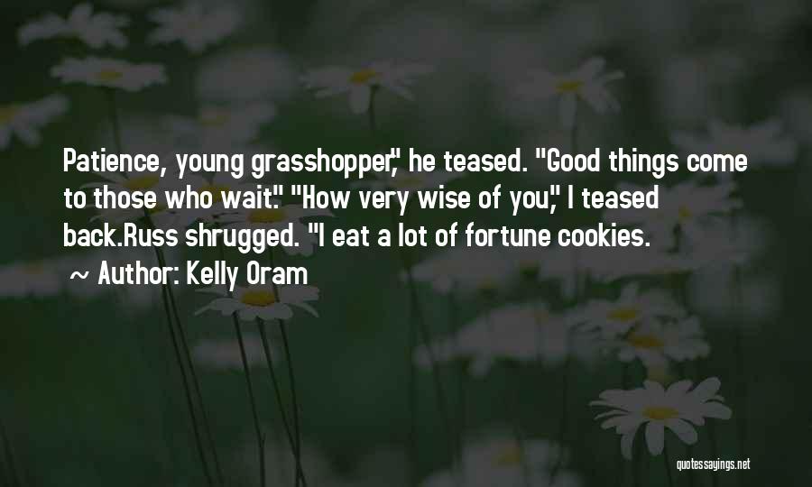 Kelly Oram Quotes: Patience, Young Grasshopper, He Teased. Good Things Come To Those Who Wait. How Very Wise Of You, I Teased Back.russ