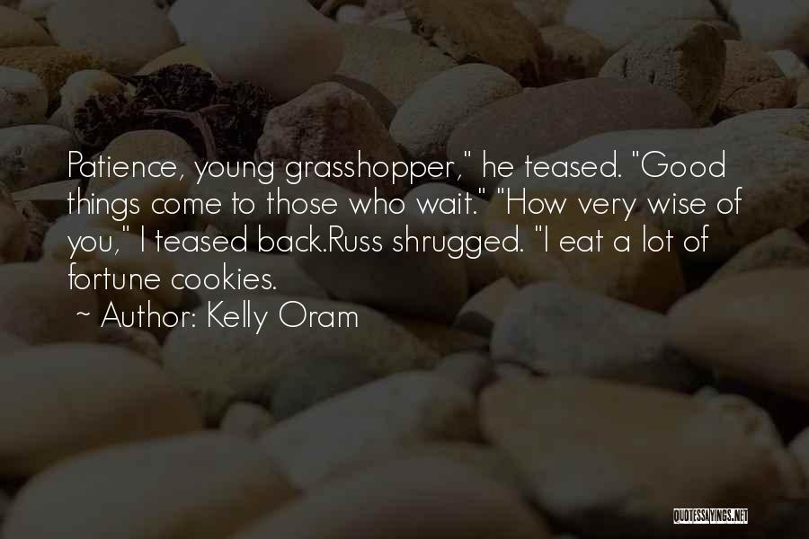 Kelly Oram Quotes: Patience, Young Grasshopper, He Teased. Good Things Come To Those Who Wait. How Very Wise Of You, I Teased Back.russ