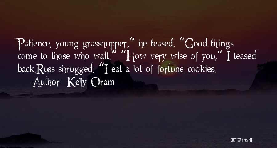 Kelly Oram Quotes: Patience, Young Grasshopper, He Teased. Good Things Come To Those Who Wait. How Very Wise Of You, I Teased Back.russ