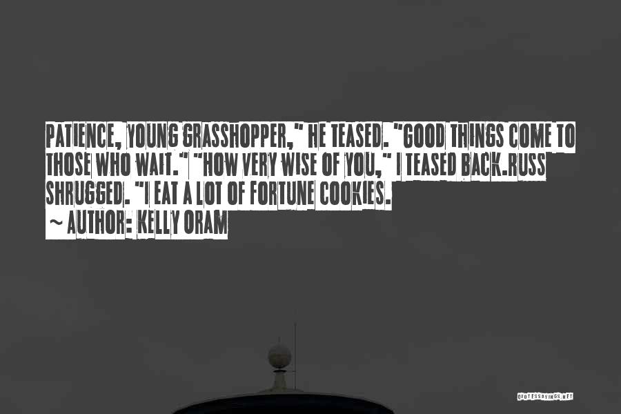 Kelly Oram Quotes: Patience, Young Grasshopper, He Teased. Good Things Come To Those Who Wait. How Very Wise Of You, I Teased Back.russ