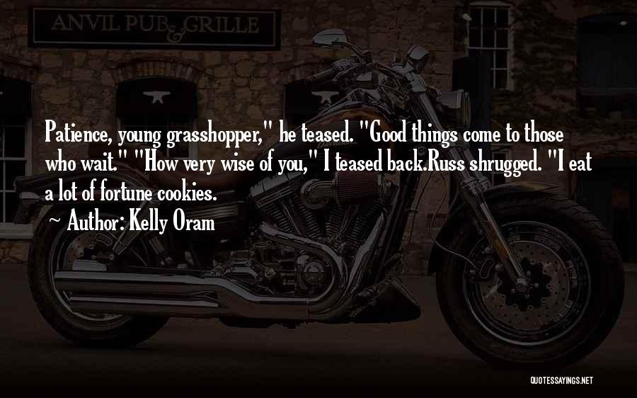 Kelly Oram Quotes: Patience, Young Grasshopper, He Teased. Good Things Come To Those Who Wait. How Very Wise Of You, I Teased Back.russ