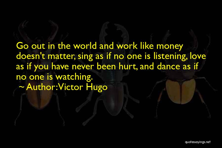 Victor Hugo Quotes: Go Out In The World And Work Like Money Doesn't Matter, Sing As If No One Is Listening, Love As